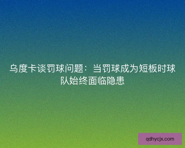 乌度卡谈罚球问题：当罚球成为短板时球队始终面临隐患