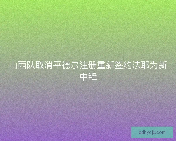 山西队取消平德尔注册重新签约法耶为新中锋