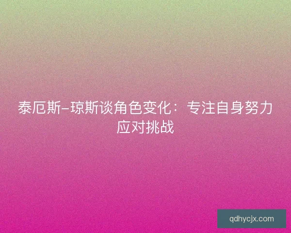 泰厄斯-琼斯谈角色变化：专注自身努力应对挑战