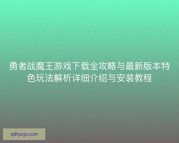 勇者战魔王游戏下载全攻略与最新版本特色玩法解析详细介绍与安装教程