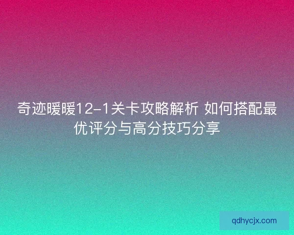 奇迹暖暖12-1关卡攻略解析 如何搭配最优评分与高分技巧分享