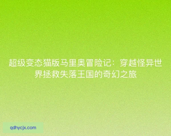 超级变态猫版马里奥冒险记：穿越怪异世界拯救失落王国的奇幻之旅
