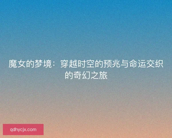 魔女的梦境：穿越时空的预兆与命运交织的奇幻之旅
