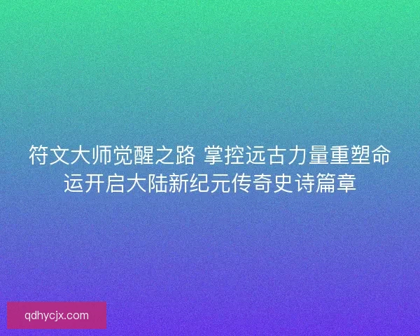符文大师觉醒之路 掌控远古力量重塑命运开启大陆新纪元传奇史诗篇章