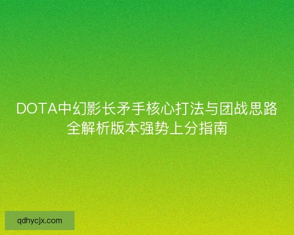 DOTA中幻影长矛手核心打法与团战思路全解析版本强势上分指南