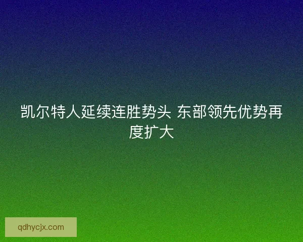 凯尔特人延续连胜势头 东部领先优势再度扩大