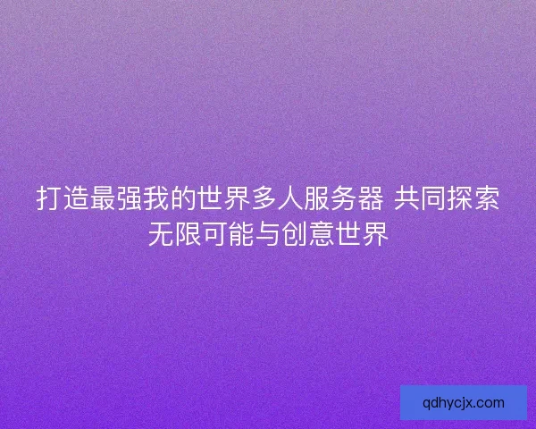 打造最强我的世界多人服务器 共同探索无限可能与创意世界