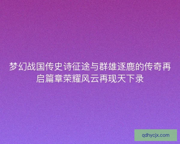 梦幻战国传史诗征途与群雄逐鹿的传奇再启篇章荣耀风云再现天下录