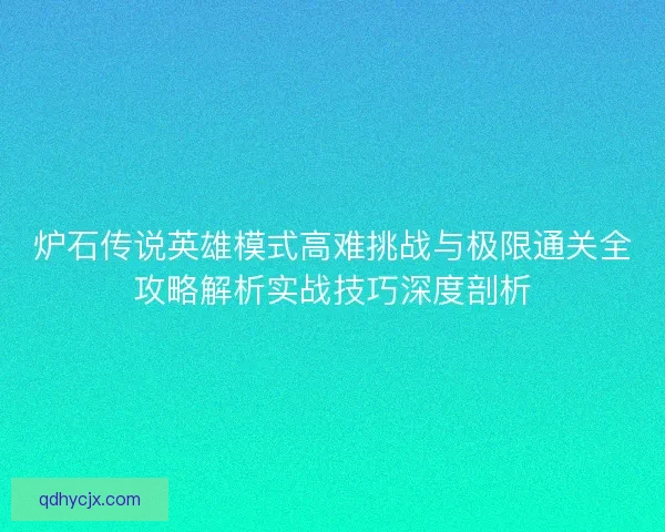 炉石传说英雄模式高难挑战与极限通关全攻略解析实战技巧深度剖析 炉石传说英雄模式高难挑战与极限通关全攻略解析实战技巧深度剖析