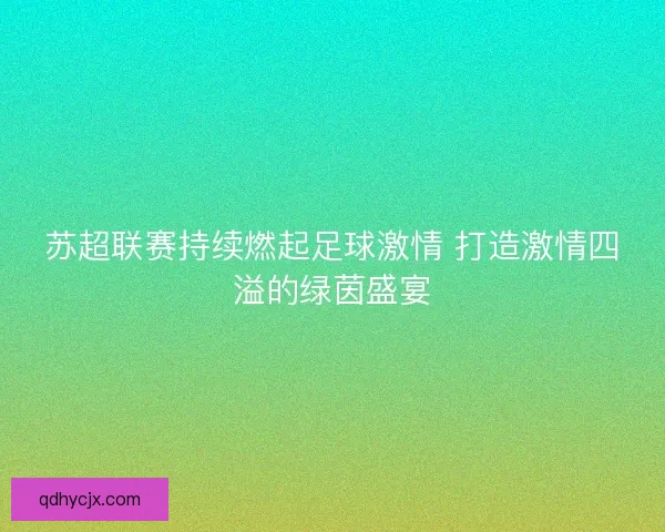 苏超联赛持续燃起足球激情 打造激情四溢的绿茵盛宴
