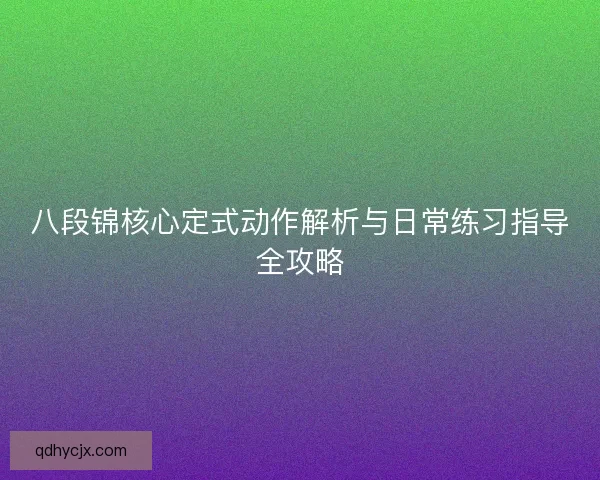 八段锦核心定式动作解析与日常练习指导全攻略
