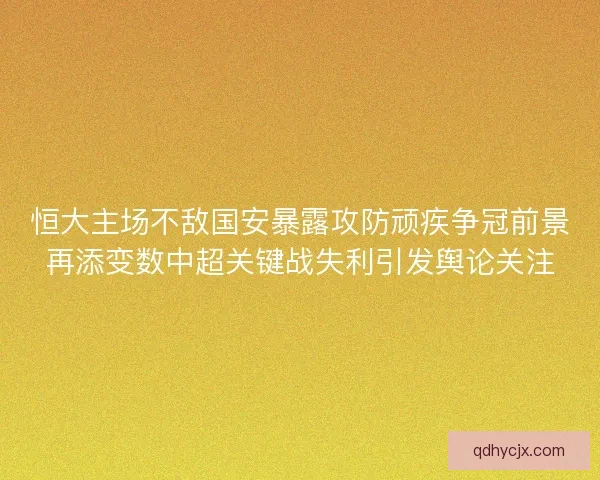 恒大主场不敌国安暴露攻防顽疾争冠前景再添变数中超关键战失利引发舆论关注 恒大主场不敌国安暴露攻防顽疾争冠前景再添变数中超关键战失利引发舆论关注