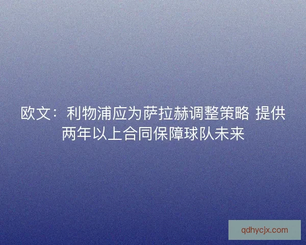 欧文:利物浦应为萨拉赫调整策略 提供两年以上合同保障球队未来 欧文:利物浦应为萨拉赫调整策略 提供两年以上合同保障球队未来